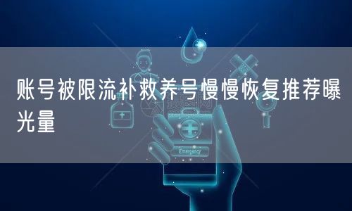 账号被限流补救养号慢慢恢复推荐曝光量