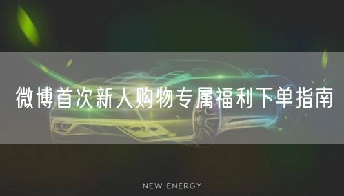 微博首次新人购物专属福利下单指南
