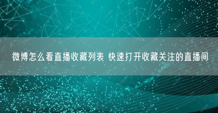 微博怎么看直播收藏列表 快速打开收藏关注的直播间