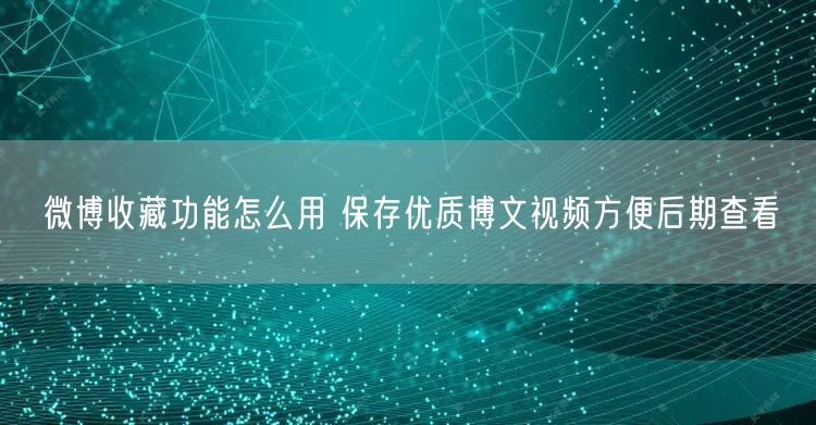 微博收藏功能怎么用 保存优质博文视频方便后期查看