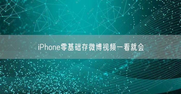 iPhone零基础存微博视频一看就会