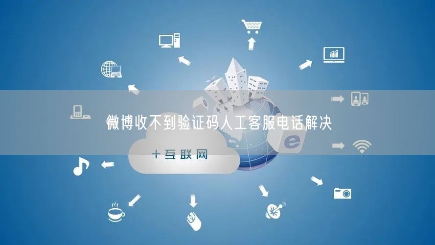 微博收不到验证码人工客服电话解决