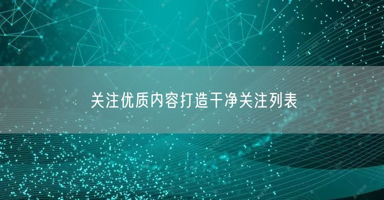 关注优质内容打造干净关注列表