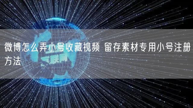 微博怎么弄小号收藏视频 留存素材专用小号注册方法