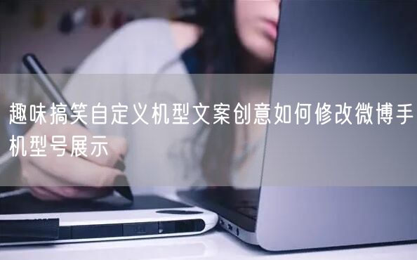 趣味搞笑自定义机型文案创意如何修改微博手机型号展示