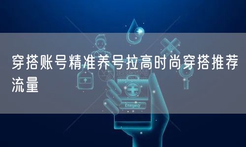 穿搭账号精准养号拉高时尚穿搭推荐流量