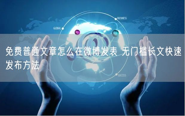 免费普通文章怎么在微博发表 无门槛长文快速发布方法