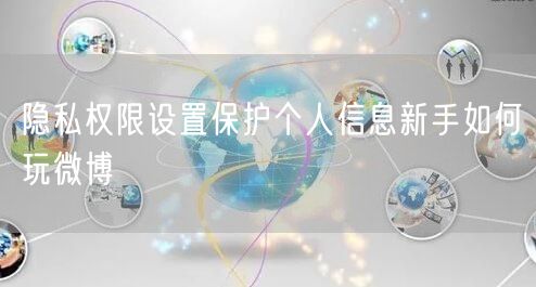 隐私权限设置保护个人信息新手如何玩微博