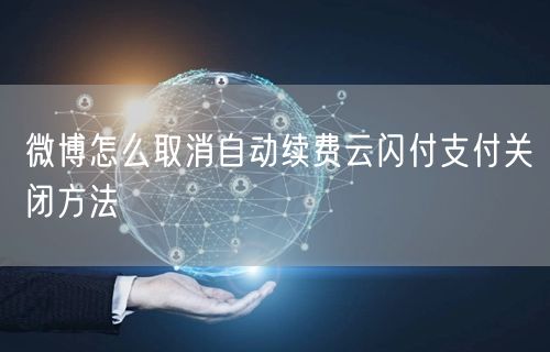 微博怎么取消自动续费云闪付支付关闭方法