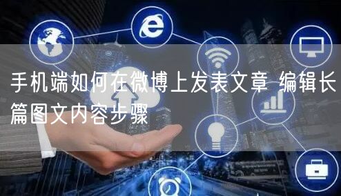 手机端如何在微博上发表文章 编辑长篇图文内容步骤