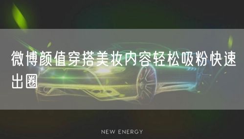 微博颜值穿搭美妆内容轻松吸粉快速出圈