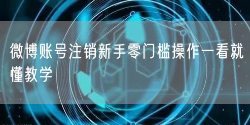 微博账号注销新手零门槛操作一看就懂教学