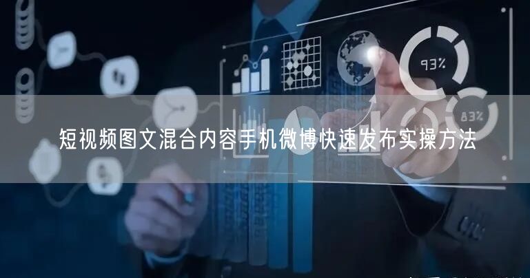 短视频图文混合内容手机微博快速发布实操方法