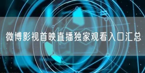 微博影视首映直播独家观看入口汇总