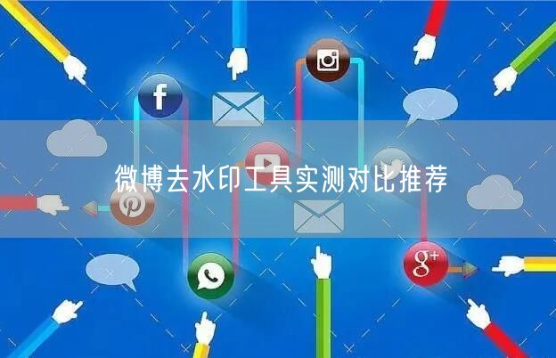 微博去水印工具实测对比推荐