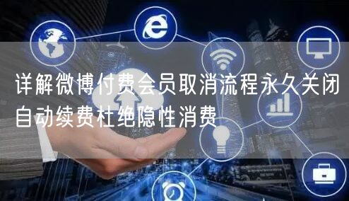 详解微博付费会员取消流程永久关闭自动续费杜绝隐性消费
