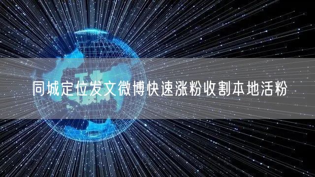 同城定位发文微博快速涨粉收割本地活粉