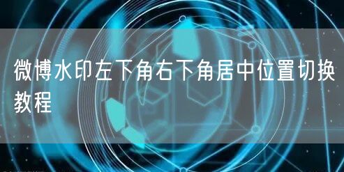 微博水印左下角右下角居中位置切换教程