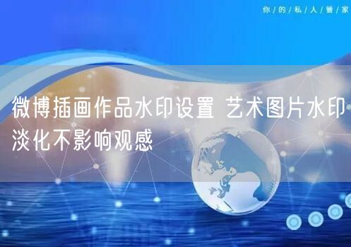 微博插画作品水印设置 艺术图片水印淡化不影响观感