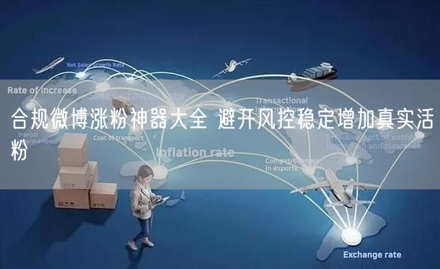 合规微博涨粉神器大全 避开风控稳定增加真实活粉