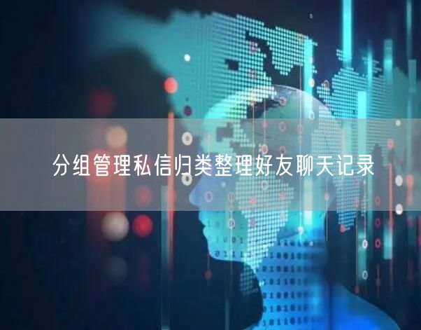 分组管理私信归类整理好友聊天记录