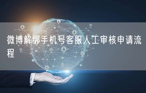 微博解绑手机号客服人工审核申请流程
