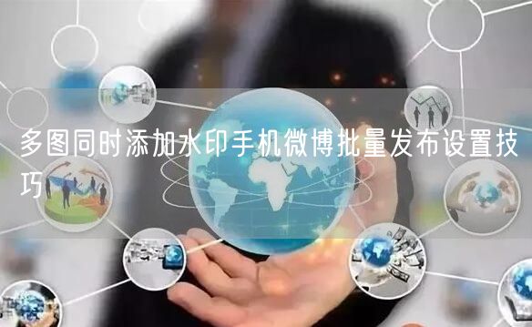 多图同时添加水印手机微博批量发布设置技巧