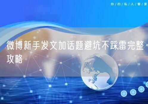 微博新手发文加话题避坑不踩雷完整攻略