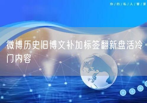 微博历史旧博文补加标签翻新盘活冷门内容