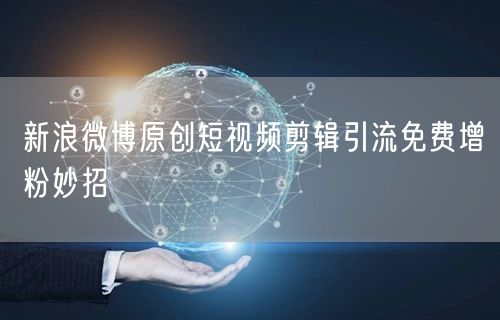 新浪微博原创短视频剪辑引流免费增粉妙招