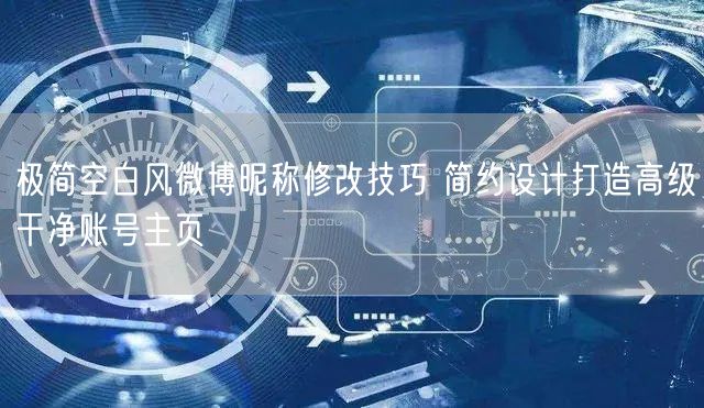 极简空白风微博昵称修改技巧 简约设计打造高级干净账号主页