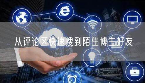 从评论区快速搜到陌生博主好友