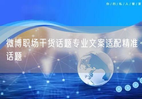 微博职场干货话题专业文案适配精准话题