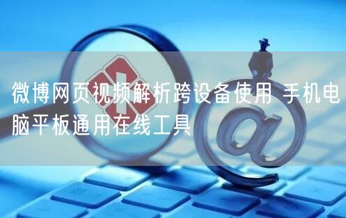 微博网页视频解析跨设备使用 手机电脑平板通用在线工具