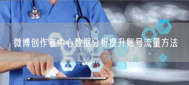 微博创作者中心数据分析提升账号流量方法