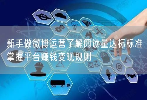 新手做微博运营了解阅读量达标标准掌握平台赚钱变现规则
