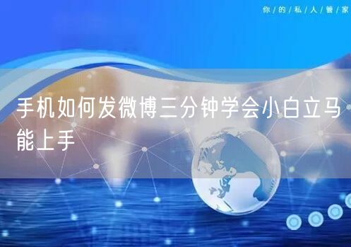 手机如何发微博三分钟学会小白立马能上手