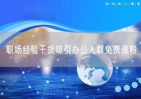 职场经验干货吸引办公人群免费涨粉