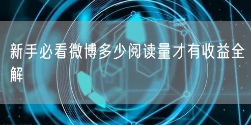 新手必看微博多少阅读量才有收益全解