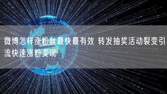 微博怎样涨粉丝最快最有效 转发抽奖活动裂变引流快速涨粉变现