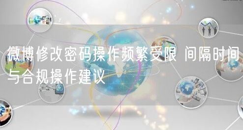 微博修改密码操作频繁受限 间隔时间与合规操作建议