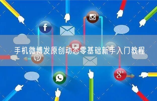 手机微博发原创动态零基础新手入门教程