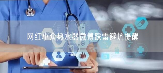网红小众热水器微博踩雷避坑提醒