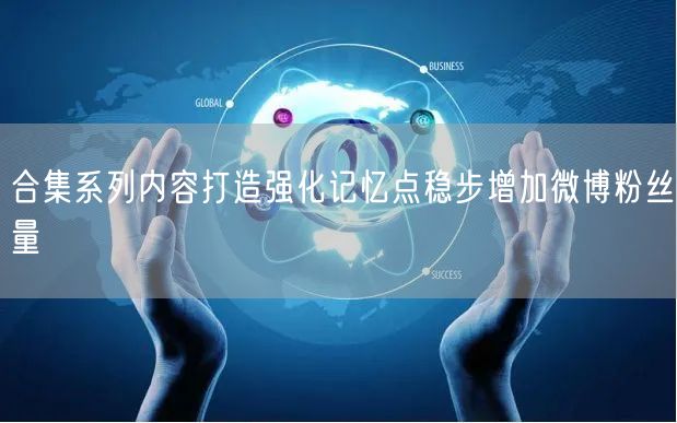 合集系列内容打造强化记忆点稳步增加微博粉丝量