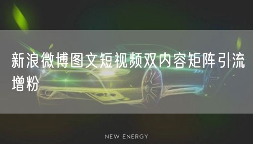新浪微博图文短视频双内容矩阵引流增粉