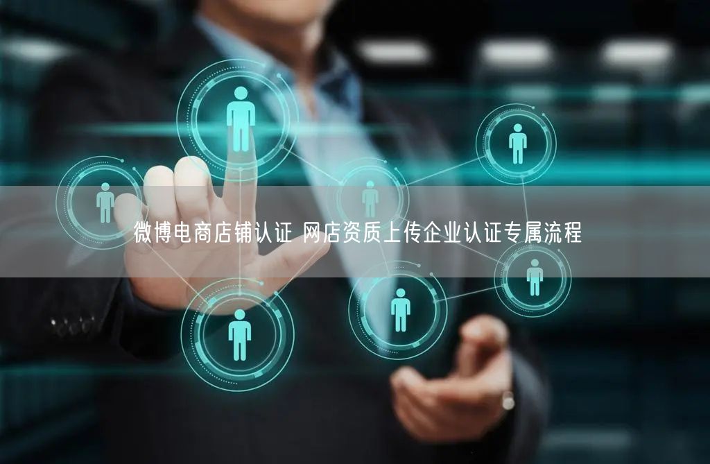 微博电商店铺认证 网店资质上传企业认证专属流程