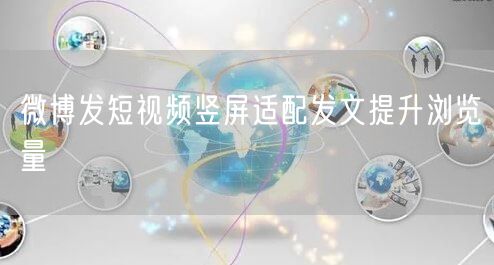 微博发短视频竖屏适配发文提升浏览量