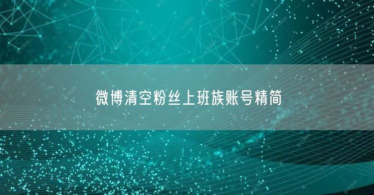 微博清空粉丝上班族账号精简