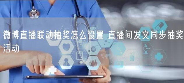 微博直播联动抽奖怎么设置 直播间发文同步抽奖活动