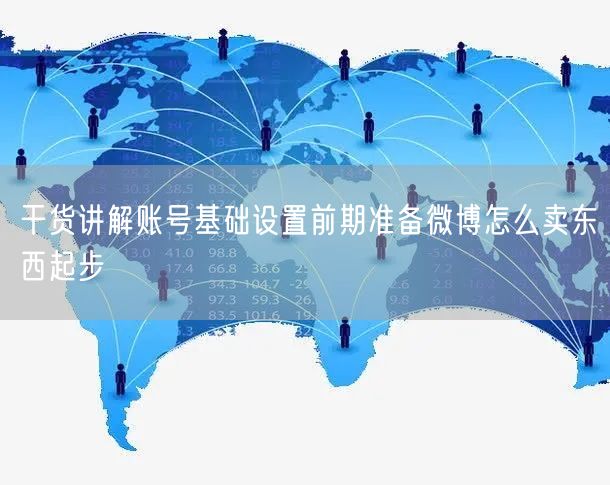 干货讲解账号基础设置前期准备微博怎么卖东西起步